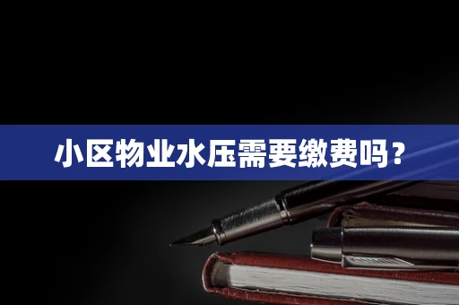 小区物业水压需要缴费吗？
