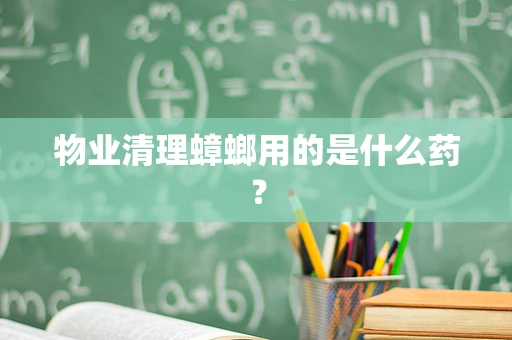 物业清理蟑螂用的是什么药？