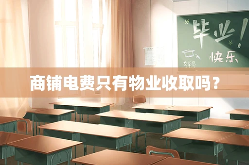 商铺电费只有物业收取吗？