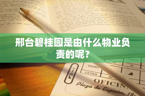 邢台碧桂园是由什么物业负责的呢？