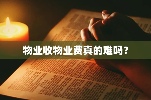 物业收物业费真的难吗？