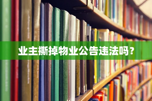 业主撕掉物业公告违法吗？