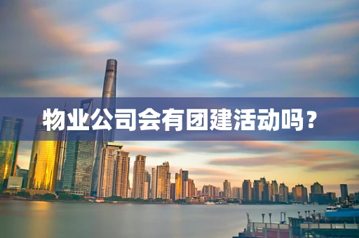 物业公司会有团建活动吗？
