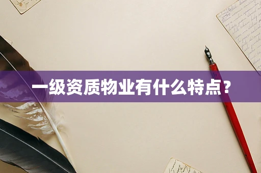 一级资质物业有什么特点？