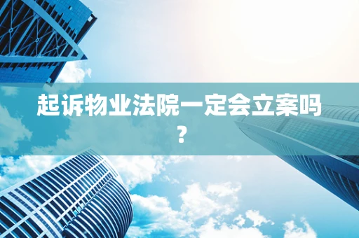 起诉物业法院一定会立案吗？