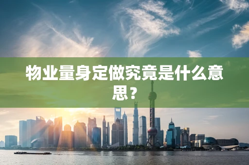 物业量身定做究竟是什么意思？