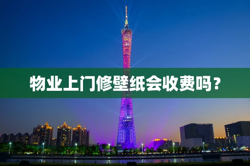 物业上门修壁纸会收费吗？