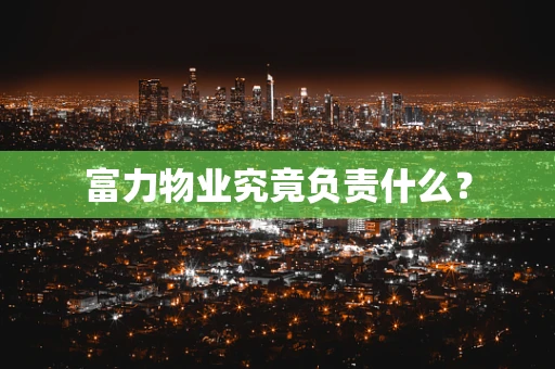富力物业究竟负责什么？