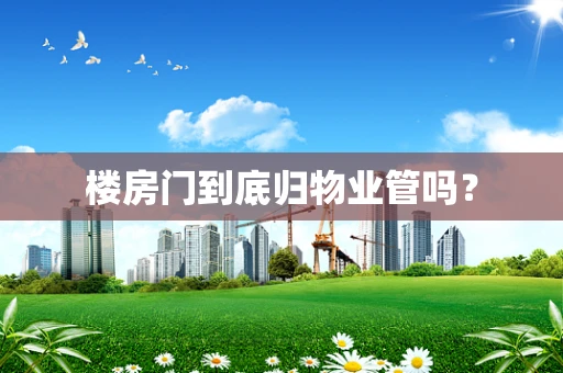 楼房门到底归物业管吗？
