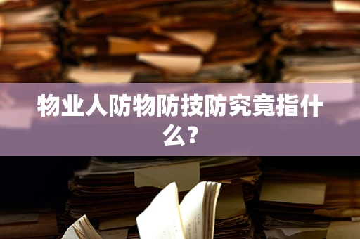 物业人防物防技防究竟指什么？