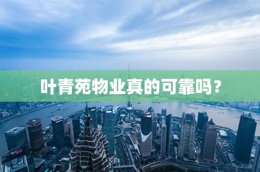 叶青苑物业真的可靠吗？