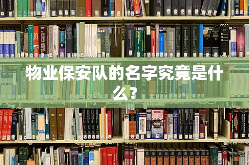 物业保安队的名字究竟是什么？