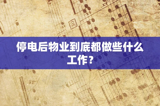 停电后物业到底都做些什么工作？