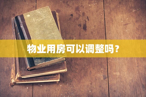 物业用房可以调整吗？