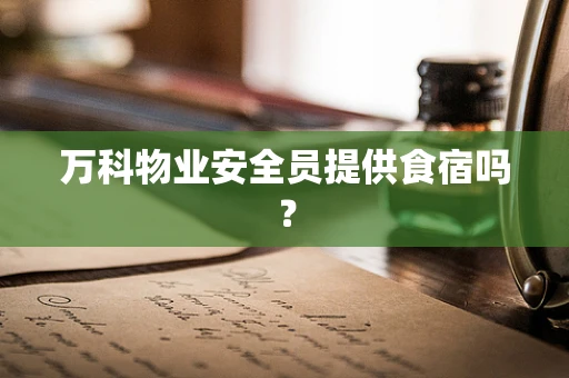 万科物业安全员提供食宿吗？