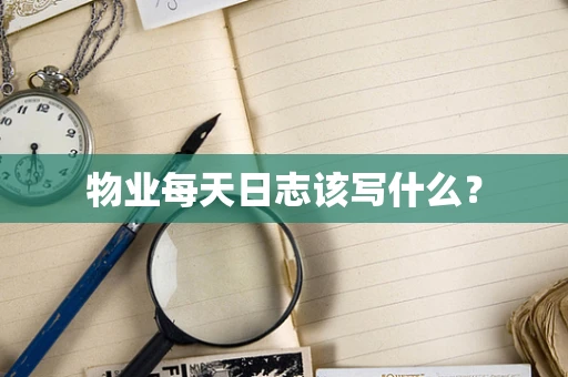 物业每天日志该写什么？