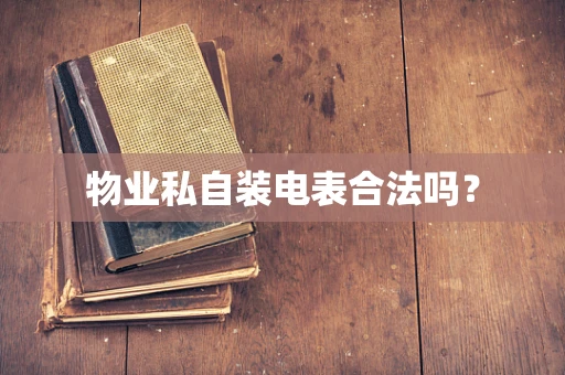 物业私自装电表合法吗？