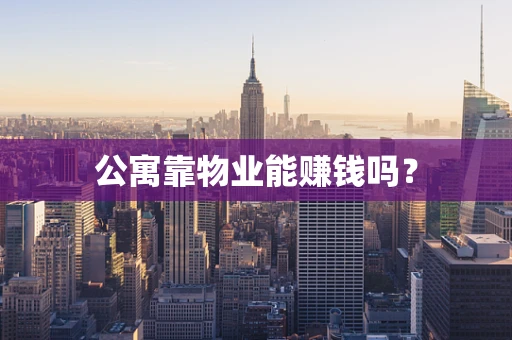 公寓靠物业能赚钱吗？