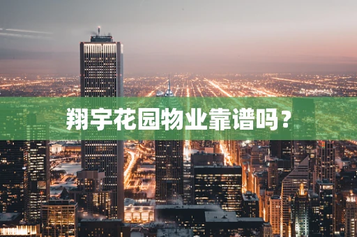 翔宇花园物业靠谱吗？