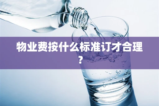 物业费按什么标准订才合理？