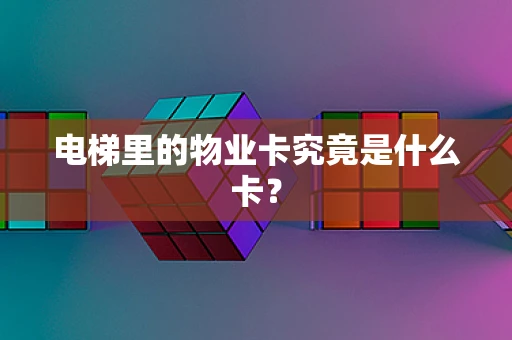 电梯里的物业卡究竟是什么卡？