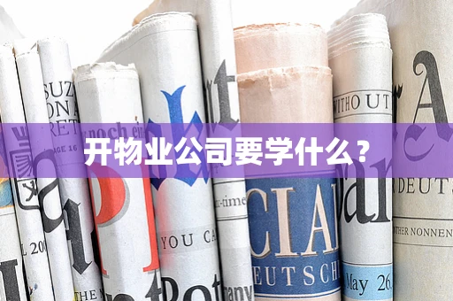 开物业公司要学什么？
