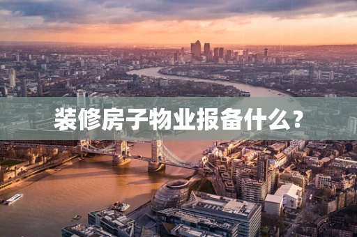 装修房子物业报备什么？