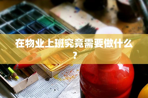 在物业上班究竟需要做什么？