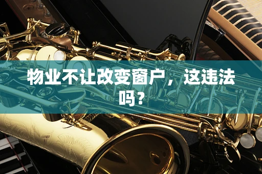 物业不让改变窗户，这违法吗？