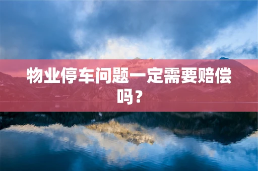 物业停车问题一定需要赔偿吗？