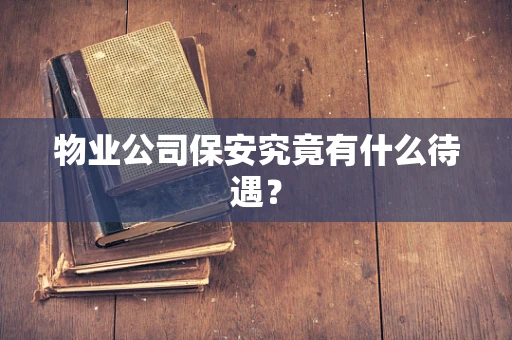 物业公司保安究竟有什么待遇？
