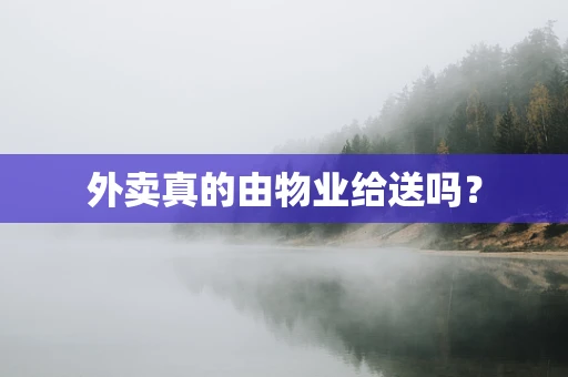 外卖真的由物业给送吗？
