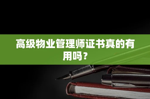 高级物业管理师证书真的有用吗？