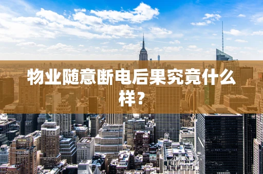 物业随意断电后果究竟什么样？