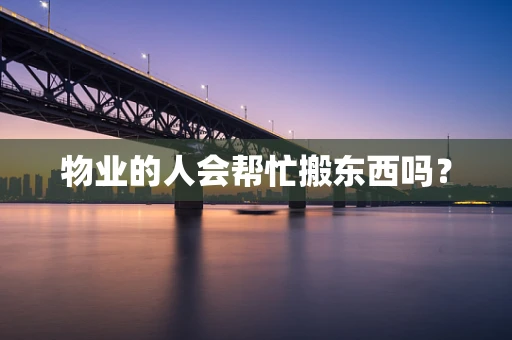 物业的人会帮忙搬东西吗？