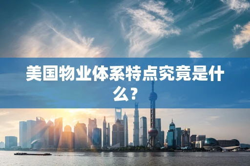 美国物业体系特点究竟是什么？