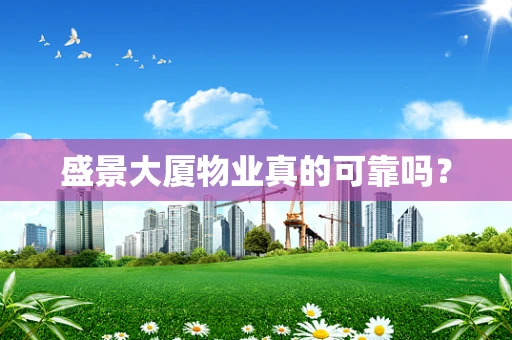 盛景大厦物业真的可靠吗？