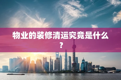 物业的装修清运究竟是什么？