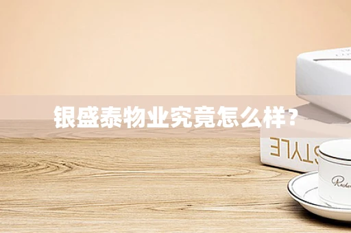 银盛泰物业究竟怎么样？