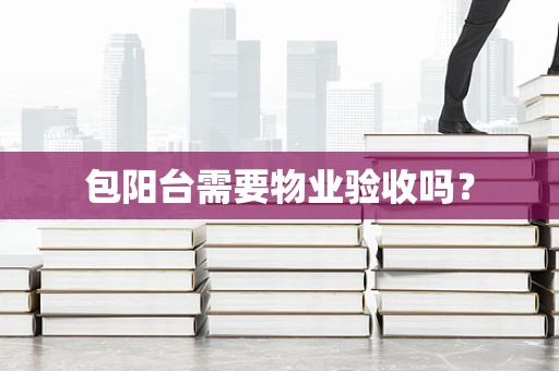 包阳台需要物业验收吗？