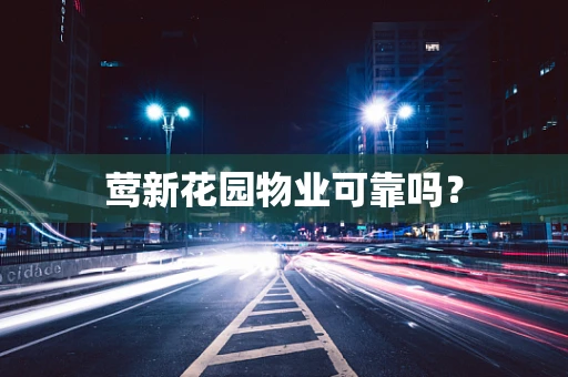 莺新花园物业可靠吗？