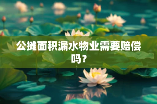公摊面积漏水物业需要赔偿吗？