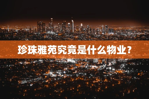 珍珠雅苑究竟是什么物业？