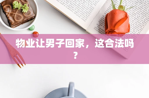 物业让男子回家，这合法吗？