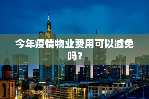 今年疫情物业费用可以减免吗？