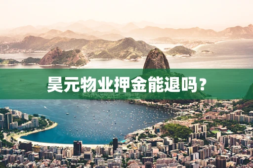 昊元物业押金能退吗？