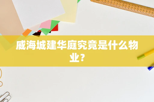 威海城建华庭究竟是什么物业？