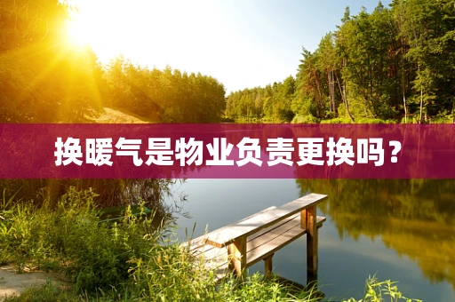 换暖气是物业负责更换吗？