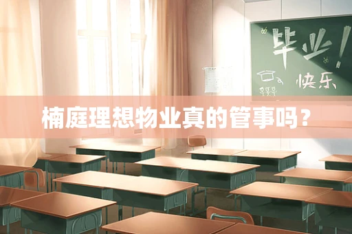 楠庭理想物业真的管事吗？
