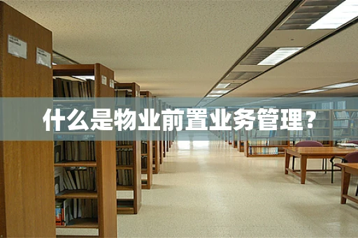 什么是物业前置业务管理？